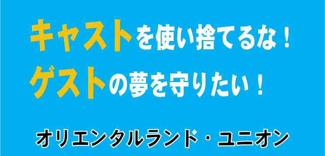 キャストを使い捨てるな!
ゲストの夢を守りたい!
オリエンタルランド・ユニオン